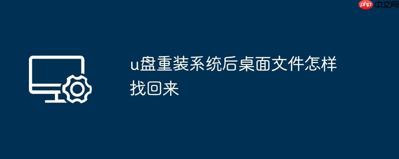 u盘重装系统后桌面文件怎样找回来