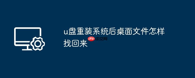u盘重装系统后桌面文件怎样找回来