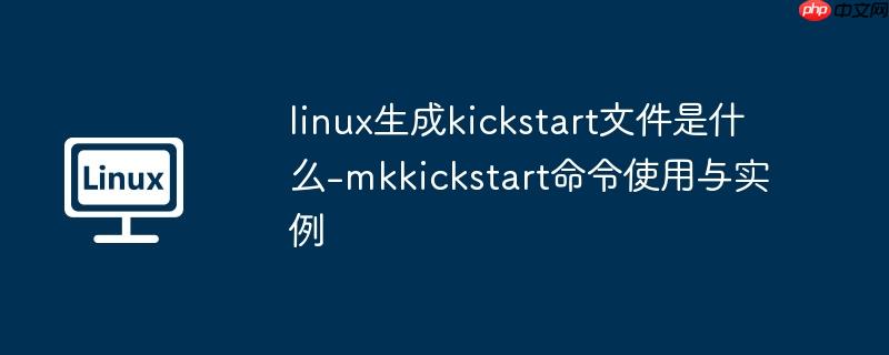 linux生成kickstart文件是什么-mkkickstart命令使用与实例