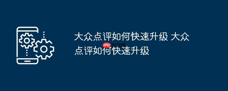 大众点评如何快速升级 大众点评如何快速升级