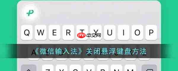 微信输入法app怎么关闭悬浮键盘 关闭悬浮键盘方法