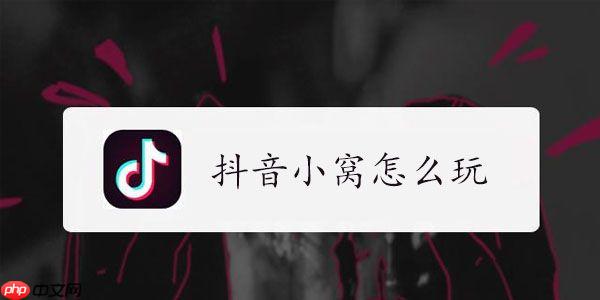 抖音小窝在哪里打开 抖音小窝怎么玩