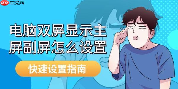 电脑双屏显示主屏副屏怎么设置 快速设置指南