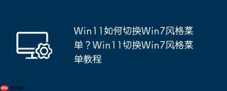 win11如何切换win7风格菜单?win11切换win7风格菜单教程
