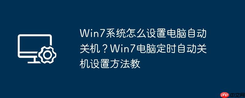 win7系统怎么设置电脑自动关机?win7电脑定时自动关机设置方法教