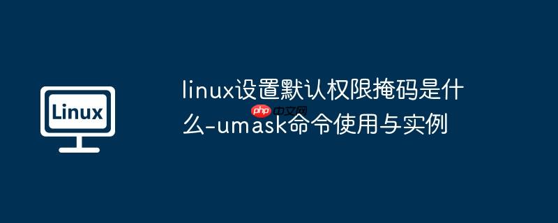 linux设置默认权限掩码是什么-umask命令使用与实例