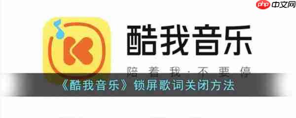 酷我音乐锁屏歌词怎么关闭 锁屏歌词关闭方法