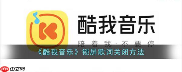 酷我音乐锁屏歌词怎么关闭 锁屏歌词关闭方法