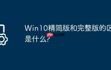 Win10精简版和完整版的区别是什么?