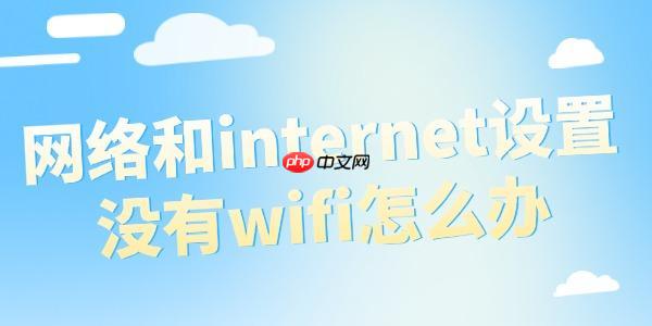 网络和internet设置没有wifi怎么办 电脑无WiFi选项解决方法