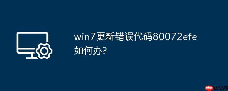 win7更新错误代码80072efe如何办?