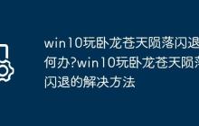 win10玩卧龙苍天陨落闪退如何办?win10玩卧龙苍天陨落闪退的解决方法