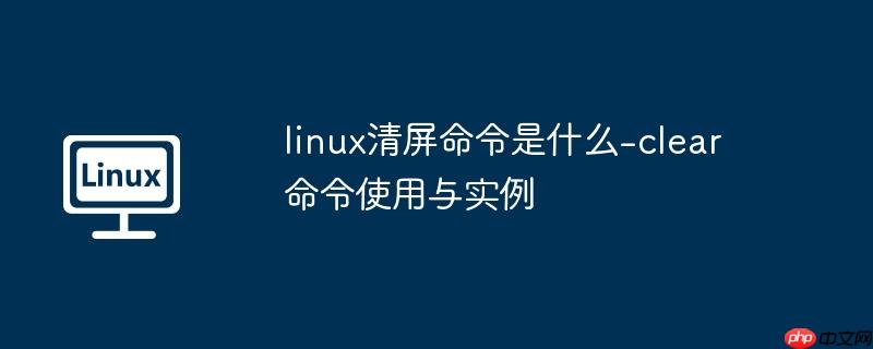linux清屏命令是什么-clear命令使用与实例