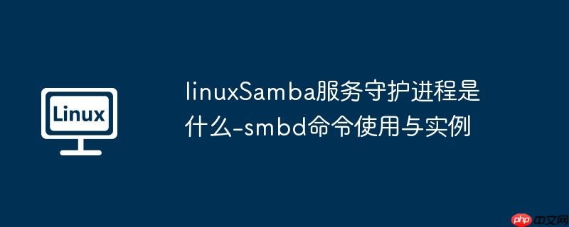 linuxsamba服务守护进程是什么-smbd命令使用与实例