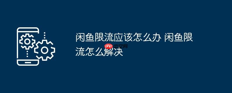 闲鱼限流应该怎么办 闲鱼限流怎么解决