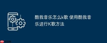 酷我音乐怎么k歌 使用酷我音乐进行K歌方法
