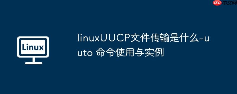 linuxUUCP文件传输是什么-uuto 命令使用与实例