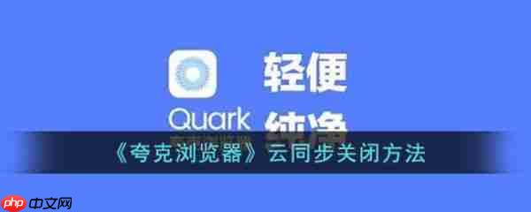 夸克浏览器云同步怎么关闭 云同步关闭方法