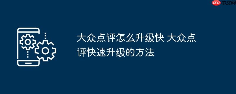 大众点评怎么升级快 大众点评快速升级的方法