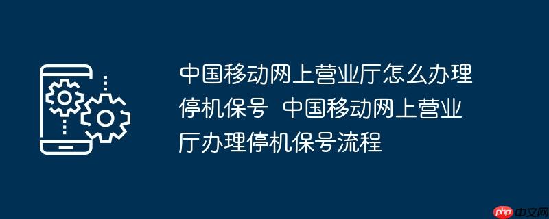 中国移动网上营业厅怎么办理停机保号  中国移动网上营业厅办理停机保号流程