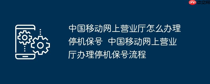 中国移动网上营业厅怎么办理停机保号  中国移动网上营业厅办理停机保号流程