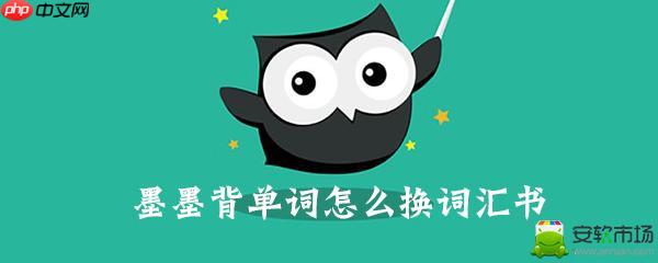 墨墨背单词怎么换词书 墨墨背单词换词书教程