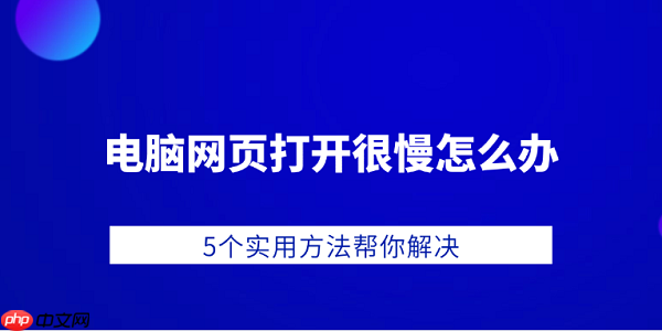 电脑网页打开很慢怎么办 5个实用方法帮你解决