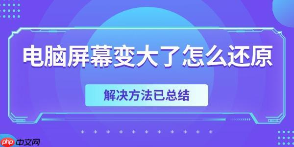 电脑屏幕变大了怎么还原 解决方法已总结
