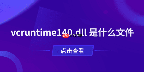 vcruntime140.dll 是什么文件?一文了解作用与修复方法