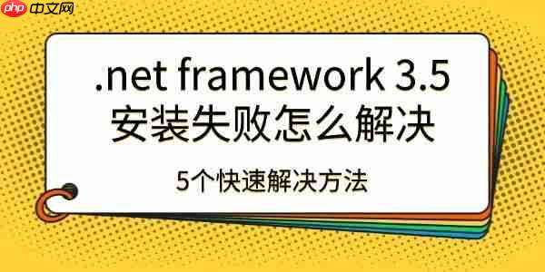 .net framework 3.5安装失败怎么解决 5个快速解决方法