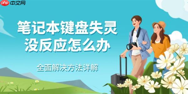 笔记本键盘失灵没反应怎么办 全面解决方法详解