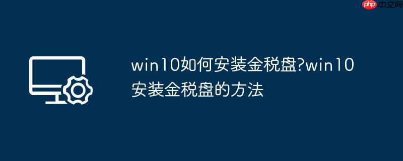 win10如何安装金税盘?win10安装金税盘的方法