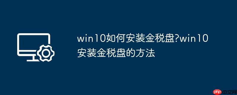win10如何安装金税盘?win10安装金税盘的方法