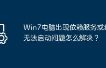 Win7电脑出现依赖服务或组无法启动问题怎么解决？