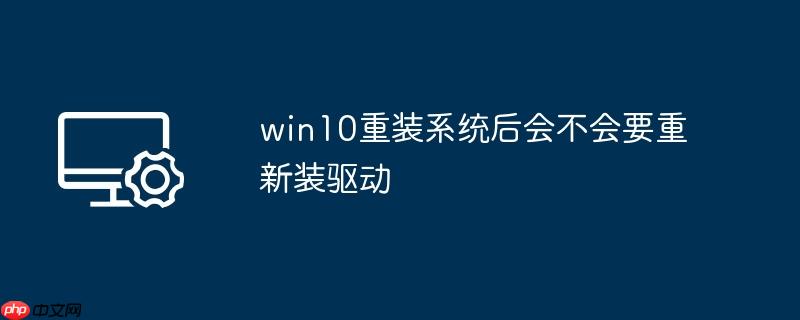 win10重装系统后会不会要重新装驱动