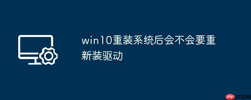 win10重装系统后会不会要重新装驱动