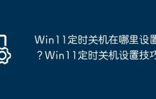 Win11定时关机在哪里设置？Win11定时关机设置技巧