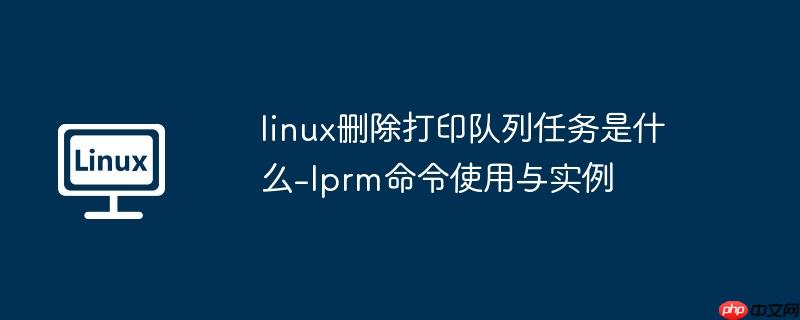 linux删除打印队列任务是什么-lprm命令使用与实例