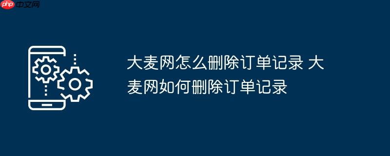 大麦网怎么删除订单记录 大麦网如何删除订单记录