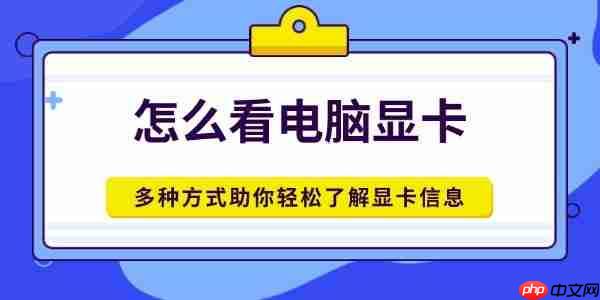 怎么看电脑显卡 多种方式助你轻松了解显卡信息