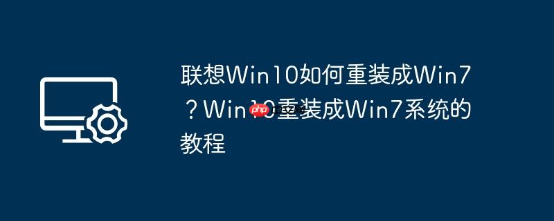 联想Win10如何重装成Win7?Win10重装成Win7系统的教程