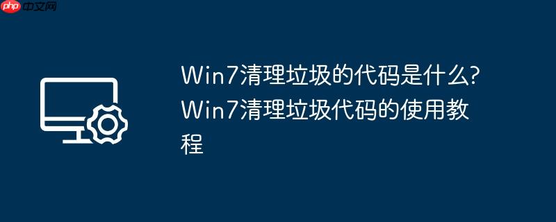 win7清理垃圾的代码是什么?win7清理垃圾代码的使用教程
