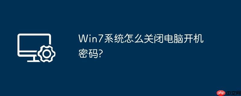 win7系统怎么关闭电脑开机密码?