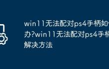 win11无法配对ps4手柄如何办?win11无法配对ps4手柄解决方法