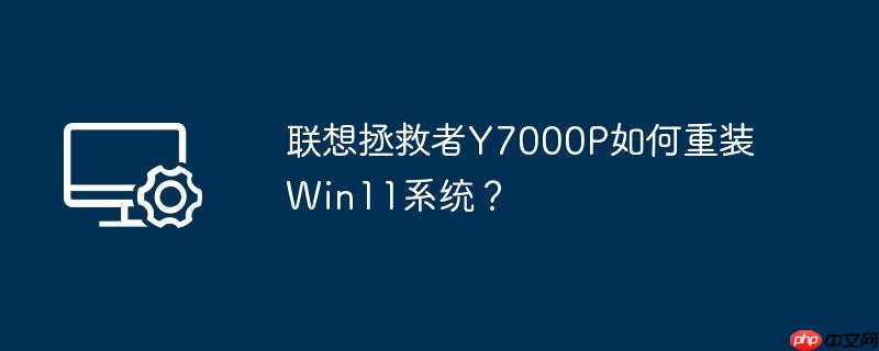联想拯救者Y7000P如何重装Win11系统？