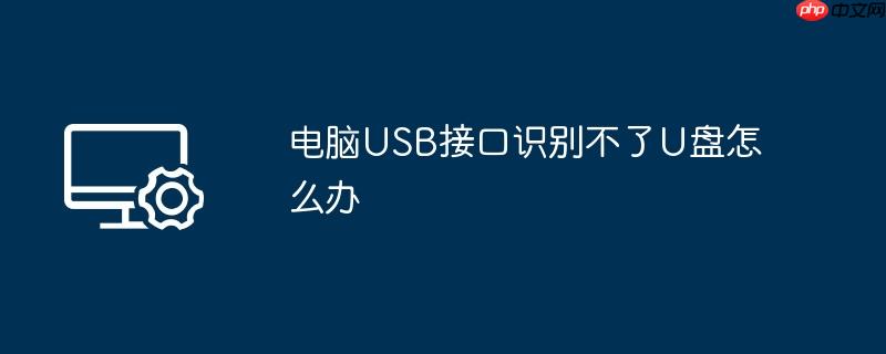 电脑usb接口识别不了u盘怎么办