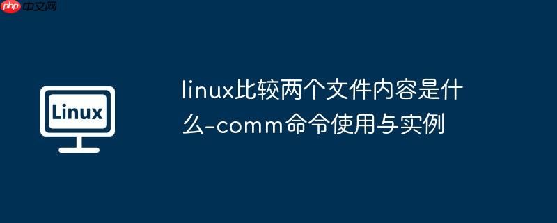 linux比较两个文件内容是什么-comm命令使用与实例