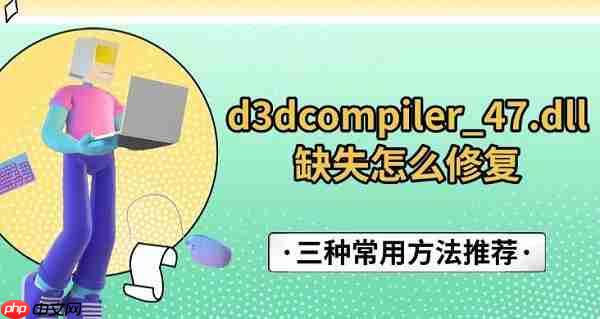 d3dcompiler_47.dll缺失怎么修复 三种常用方法推荐