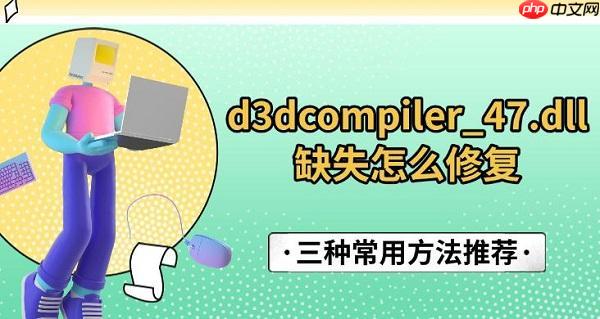 d3dcompiler_47.dll缺失怎么修复 三种常用方法推荐