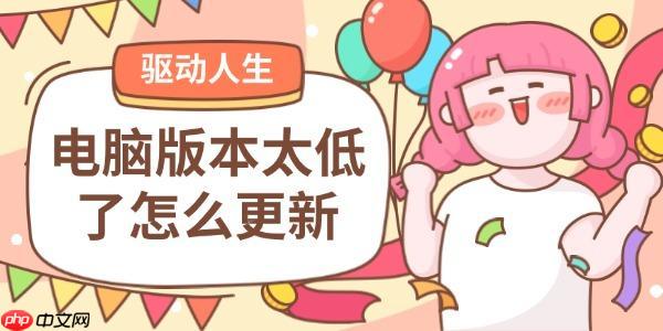 电脑版本太低了怎么更新 轻松掌握这几种升级方法